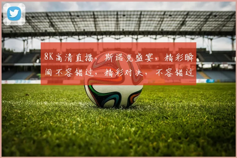 8K高清直播，斯诺克盛宴，精彩瞬间不容错过，精彩对决，不容错过，敬请期待