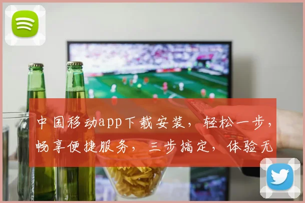 中国移动app下载安装，轻松一步，畅享便捷服务，三步搞定，体验无忧，快人一步
