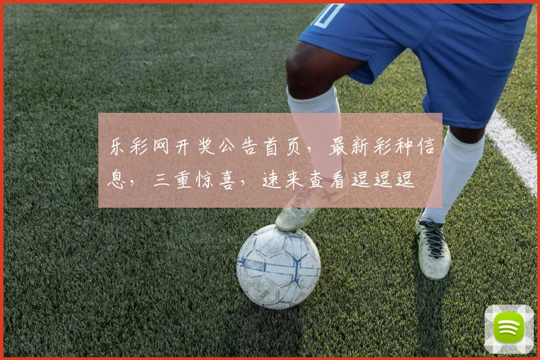 乐彩网开奖公告首页，最新彩种信息，三重惊喜，速来查看逗逗逗