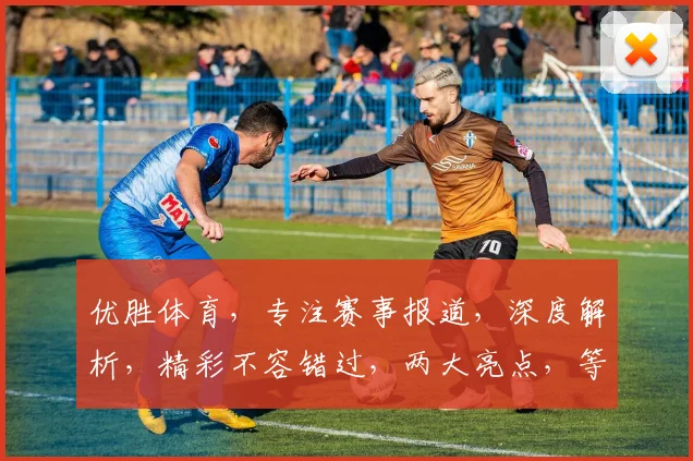 优胜体育，专注赛事报道，深度解析，精彩不容错过，两大亮点，等你发现