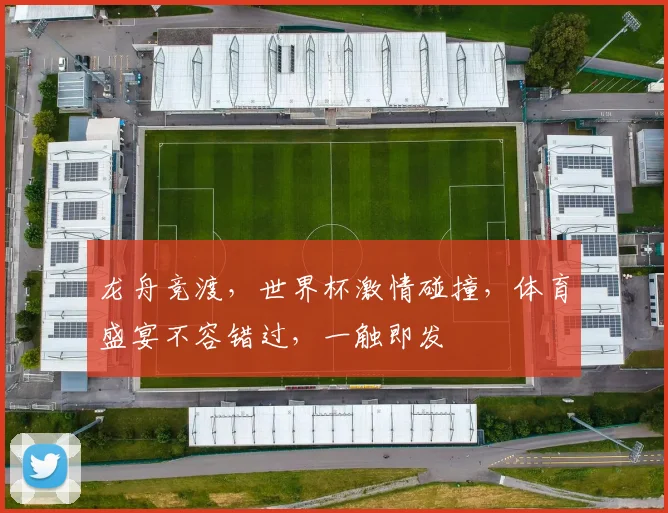 龙舟竞渡，世界杯激情碰撞，体育盛宴不容错过，一触即发