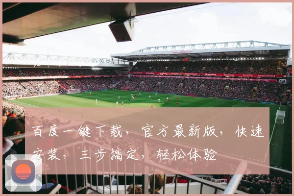 百度一键下载，官方最新版，快速安装，三步搞定，轻松体验
