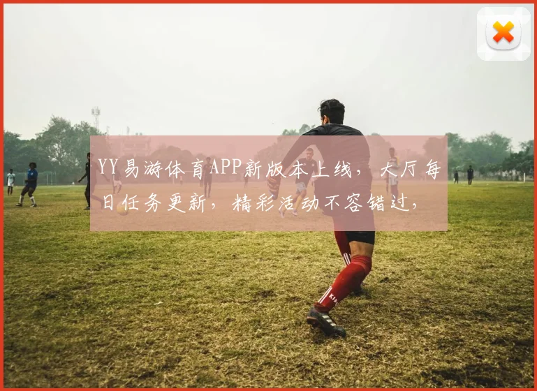 YY易游体育APP新版本上线，大厅每日任务更新，精彩活动不容错过，敬请期待
