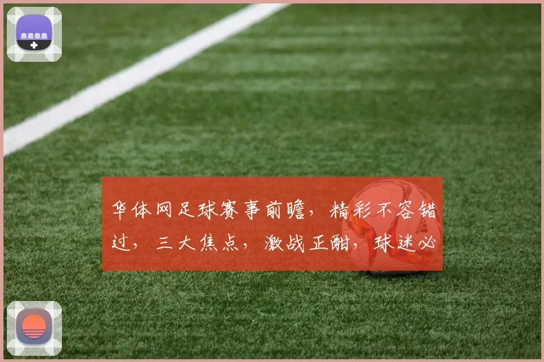 华体网足球赛事前瞻，精彩不容错过，三大焦点，激战正酣，球迷必看