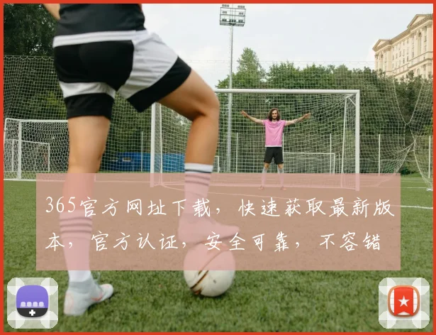 365官方网址下载，快速获取最新版本，官方认证，安全可靠，不容错过，立即下载