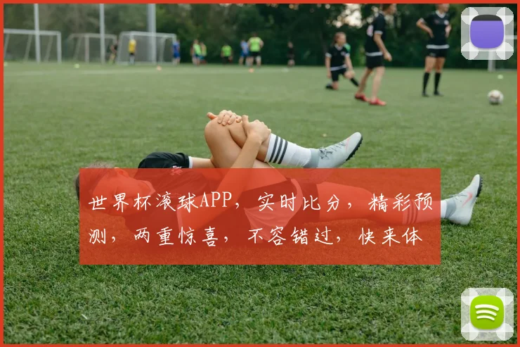 世界杯滚球APP，实时比分，精彩预测，两重惊喜，不容错过，快来体验