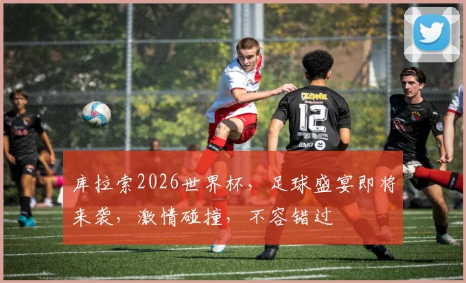 库拉索2026世界杯，足球盛宴即将来袭，激情碰撞，不容错过