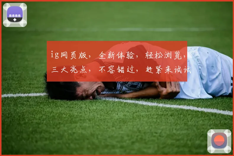 ig网页版，全新体验，轻松浏览，三大亮点，不容错过，赶紧来试试