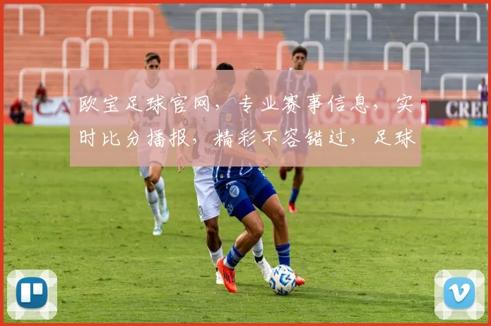 欧宝足球官网，专业赛事信息，实时比分播报，精彩不容错过，足球迷必看