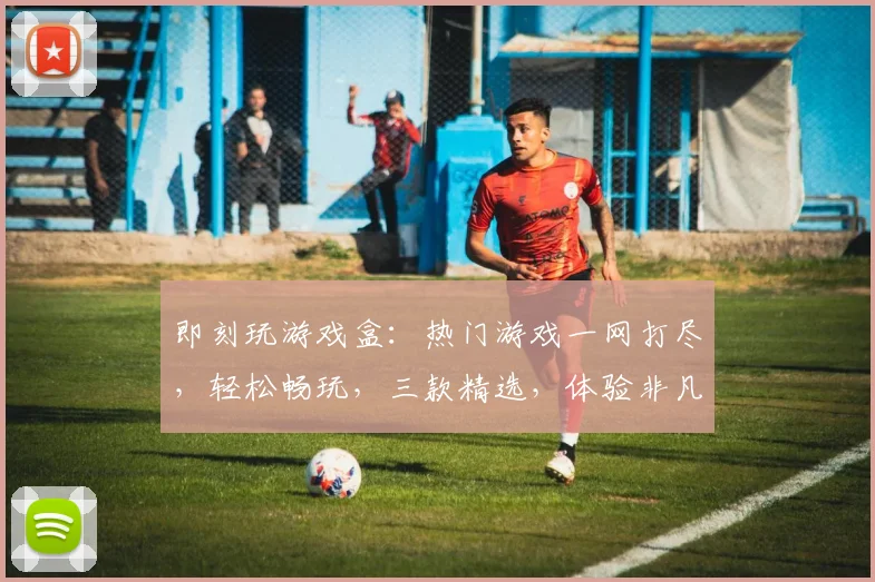 即刻玩游戏盒：热门游戏一网打尽，轻松畅玩，三款精选，体验非凡，畅享不停
