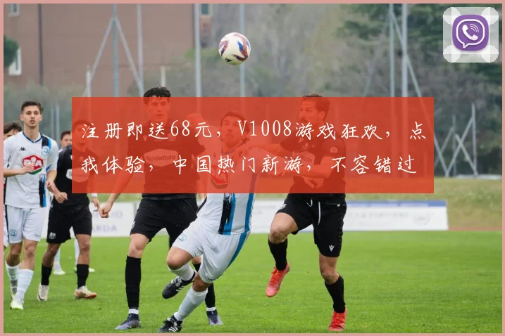 注册即送68元，V1008游戏狂欢，点我体验，中国热门新游，不容错过，速来