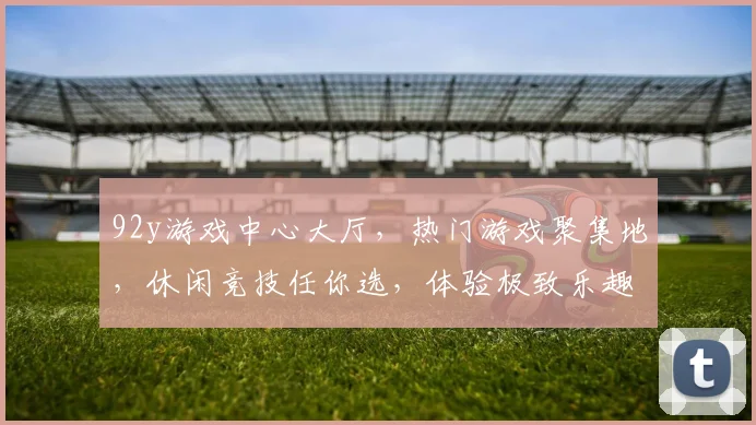 92y游戏中心大厅，热门游戏聚集地，休闲竞技任你选，体验极致乐趣，畅玩不停歇，三重惊喜等你来